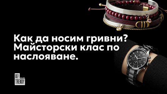 Как да носим гривни? Майсторски клас по наслояване от Betrendy